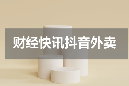 财经快讯抖音外卖