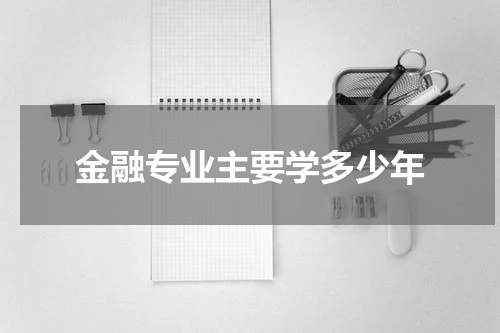 金融专业主要学多少年