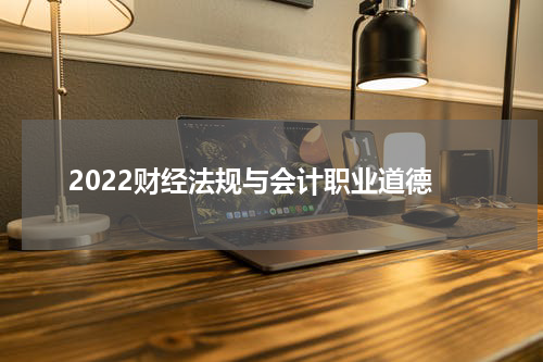 2022财经法规与会计职业道德