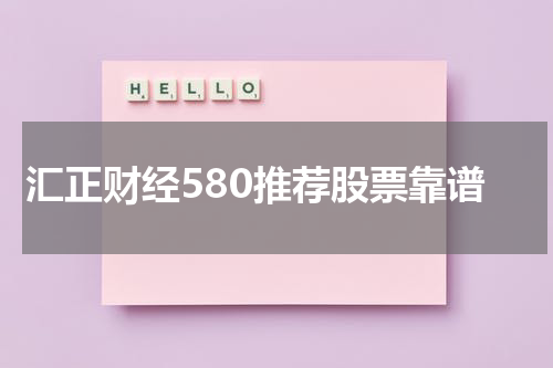 汇正财经580推荐股票靠谱