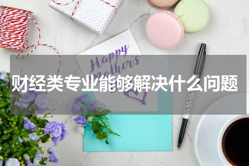 财经类专业能够解决什么问题