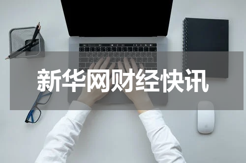 新华网财经快讯