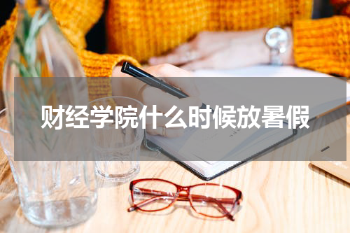 财经学院什么时候放暑假
