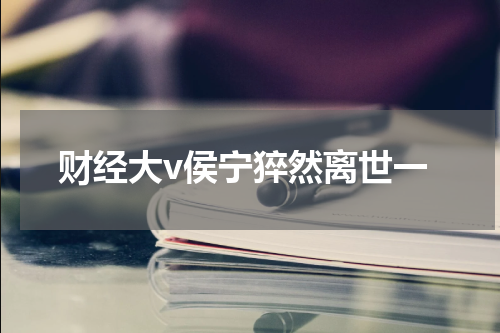 财经大v侯宁猝然离世一