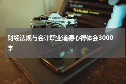 财经法规与会计职业道德心得体会3000字