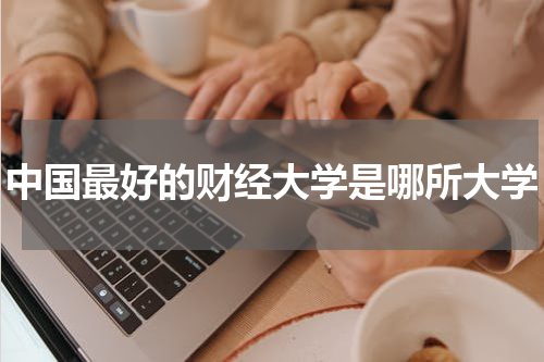 中国最好的财经大学是哪所大学