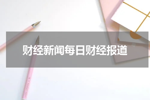 财经新闻每日财经报道