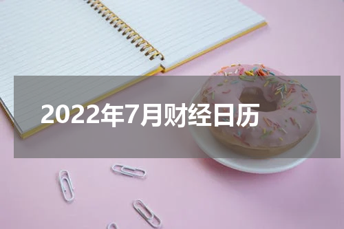 2022年7月财经日历