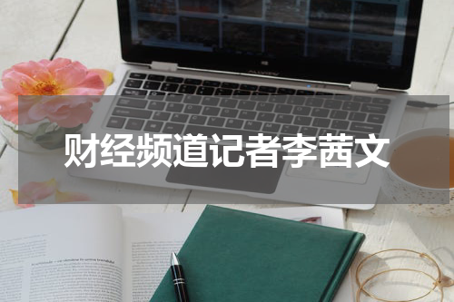 财经频道记者李茜文