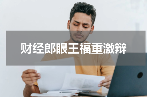 财经郎眼王福重激辩