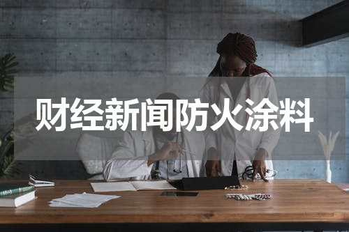 财经新闻防火涂料