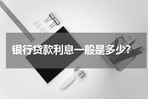 银行贷款利息一般是多少?