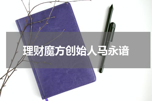 理财魔方创始人马永谙