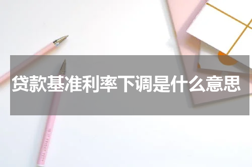 贷款基准利率下调是什么意思