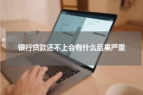 银行贷款还不上会有什么后果严重