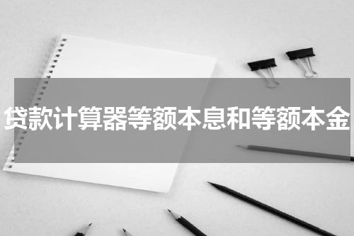 贷款计算器等额本息和等额本金
