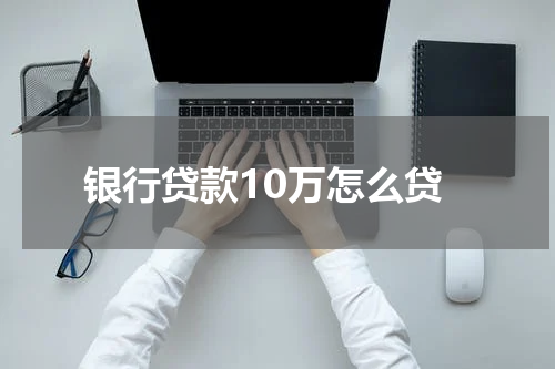银行贷款10万怎么贷