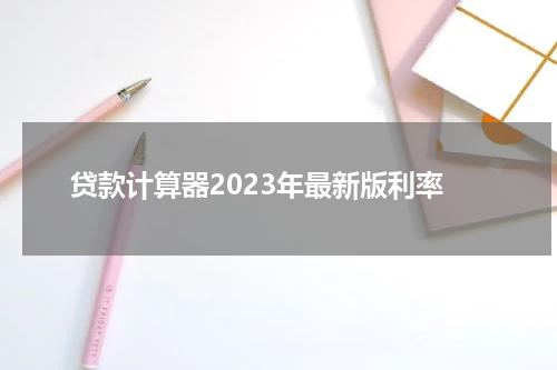 贷款计算器2023年最新版利率