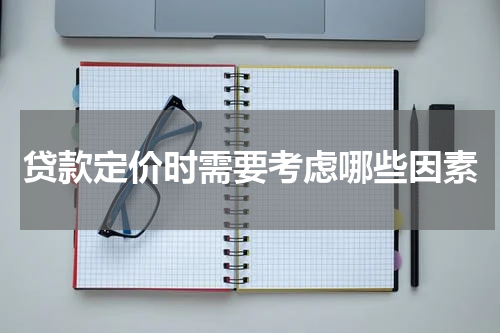 贷款定价时需要考虑哪些因素