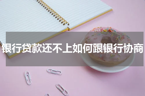银行贷款还不上如何跟银行协商