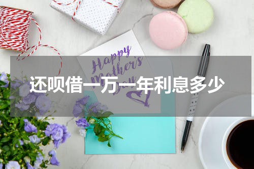 还呗借一万一年利息多少