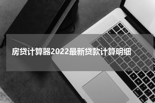 房贷计算器2022最新贷款计算明细