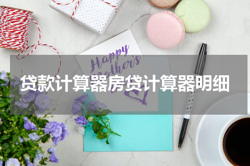 贷款计算器房贷计算器明细