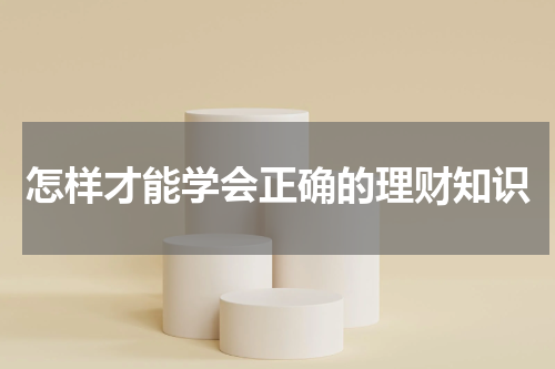 怎样才能学会正确的理财知识