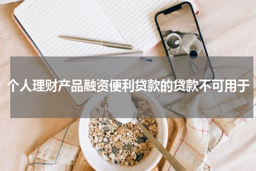 个人理财产品融资便利贷款的贷款不可用于