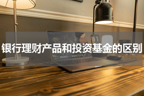 银行理财产品和投资基金的区别