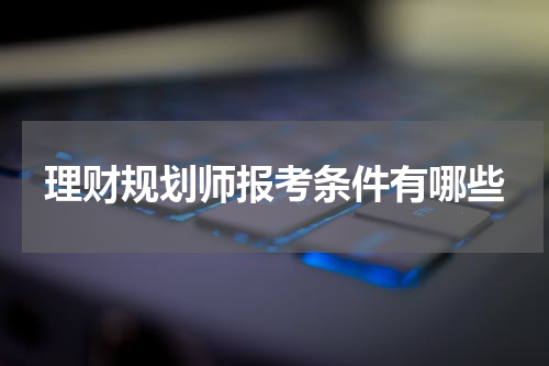 理财规划师报考条件有哪些