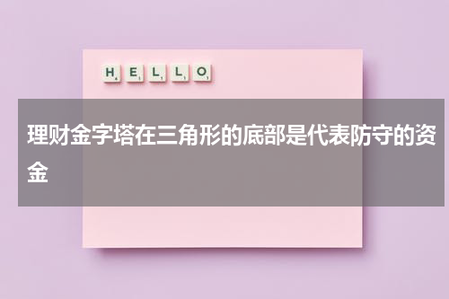 理财金字塔在三角形的底部是代表防守的资金