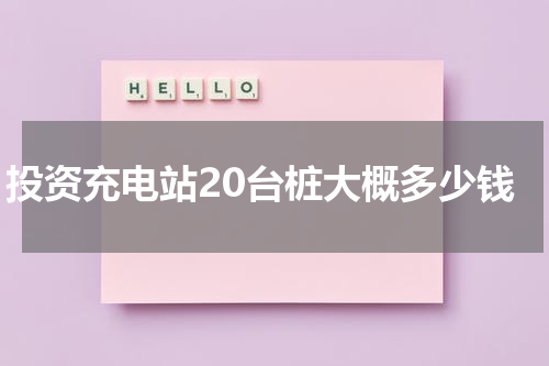 投资充电站20台桩大概多少钱