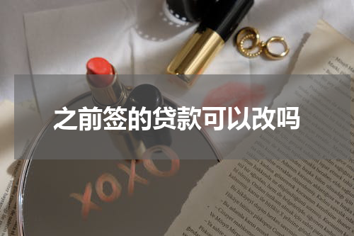 之前签的贷款可以改吗