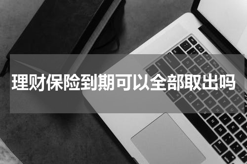 理财保险到期可以全部取出吗