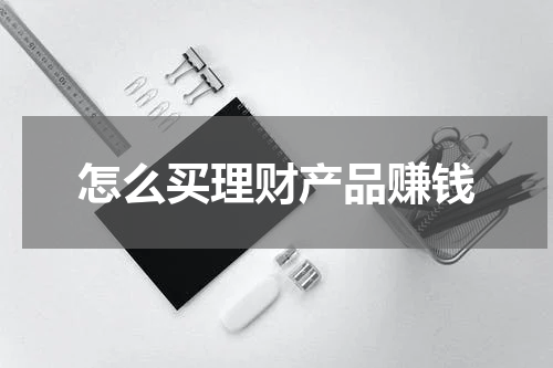 怎么买理财产品赚钱