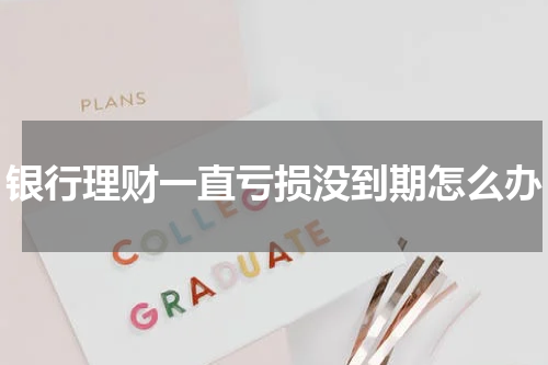 银行理财一直亏损没到期怎么办