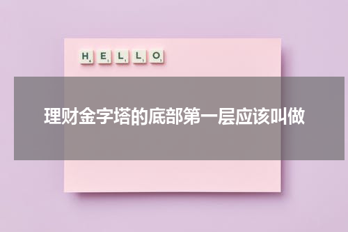 理财金字塔的底部第一层应该叫做