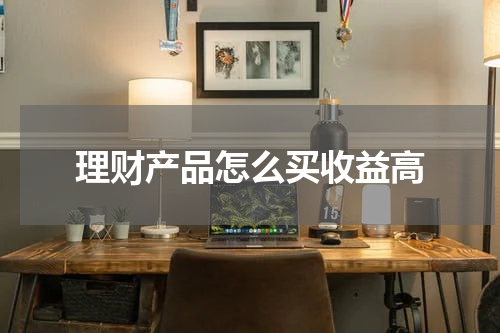 理财产品怎么买收益高