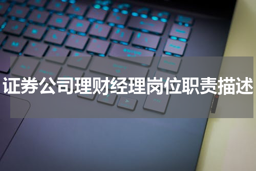 证券公司理财经理岗位职责描述