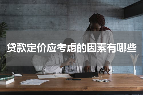 贷款定价应考虑的因素有哪些