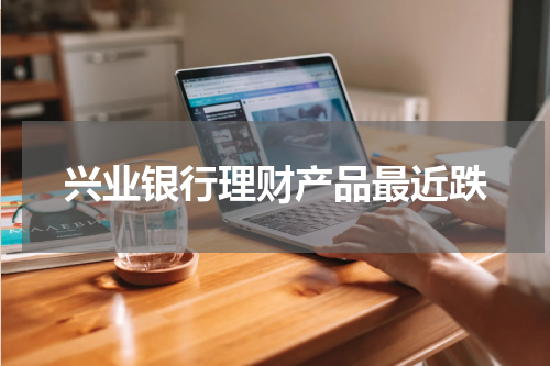 兴业银行理财产品最近跌