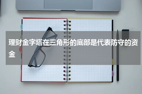 理财金字塔在三角形的底部是代表防守的资金