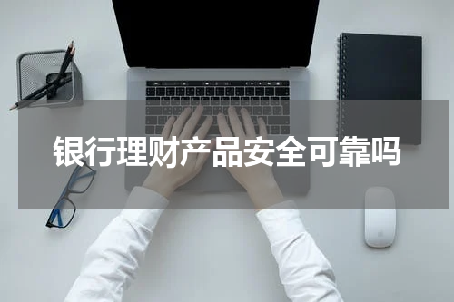 银行理财产品安全可靠吗