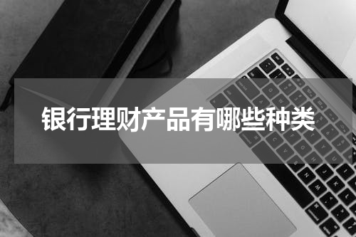 银行理财产品有哪些种类