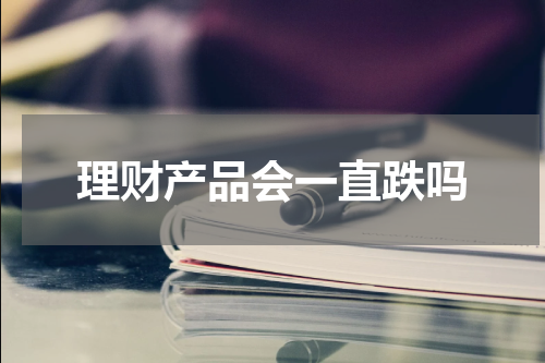 理财产品会一直跌吗