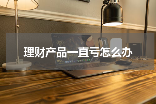 理财产品一直亏怎么办