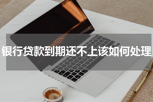 银行贷款到期还不上该如何处理