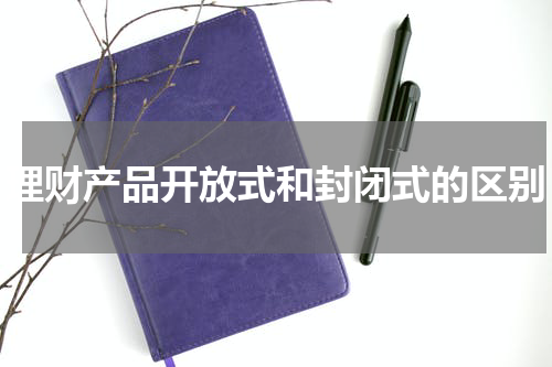 理财产品开放式和封闭式的区别