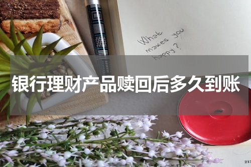 银行理财产品赎回后多久到账